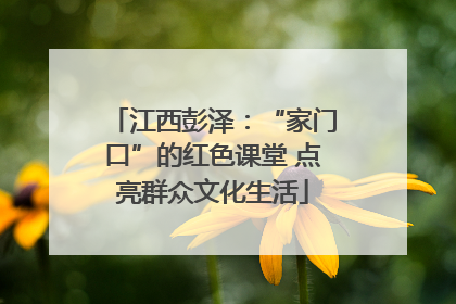 江西彭泽：“家门口”的红色课堂 点亮群众文化生活