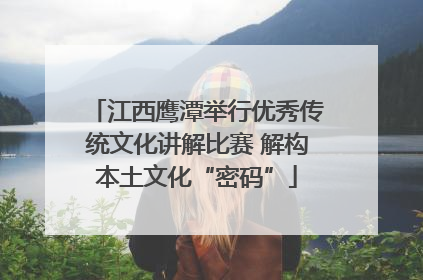 江西鹰潭举行优秀传统文化讲解比赛 解构本土文化“密码”