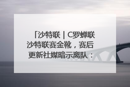 沙特联｜C罗蝉联沙特联赛金靴，赛后更新社媒暗示离队：这个章节结束了