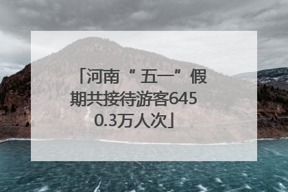 河南“ 五一”假期共接待游客6450.3万人次