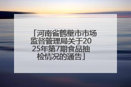 河南省鹤壁市市场监督管理局关于2025年第7期食品抽检情况的通告
