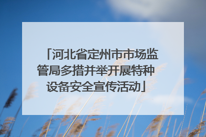 河北省定州市市场监管局多措并举开展特种设备安全宣传活动