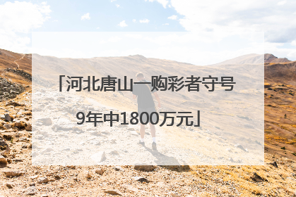 河北唐山一购彩者守号9年中1800万元