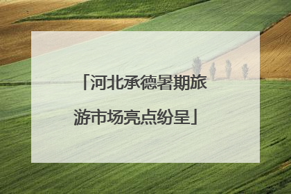河北承德暑期旅游市场亮点纷呈