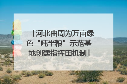 河北曲周为万亩绿色“吨半粮”示范基地创建指挥田机制