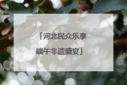 河北民众乐享端午非遗盛宴