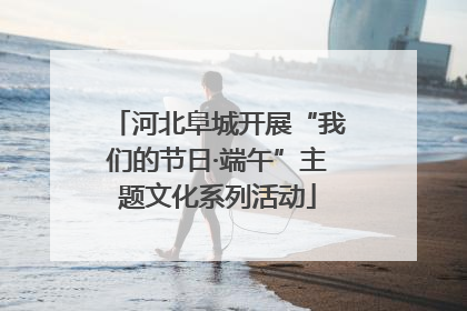河北阜城开展“我们的节日·端午”主题文化系列活动
