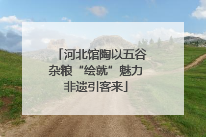 河北馆陶以五谷杂粮“绘就”魅力非遗引客来