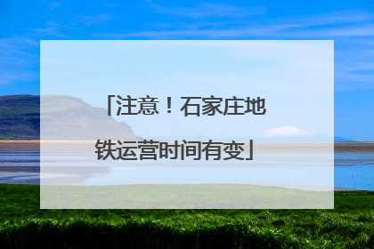 注意！石家庄地铁运营时间有变