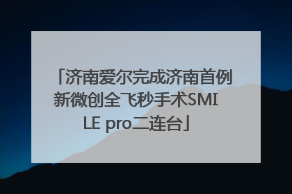济南爱尔完成济南首例新微创全飞秒手术SMILE pro二连台