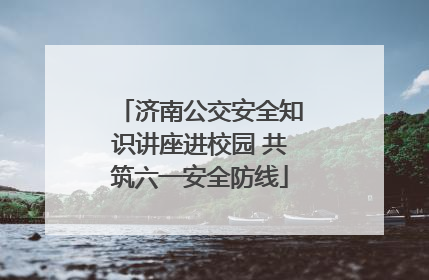 济南公交安全知识讲座进校园 共筑六一安全防线