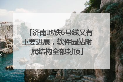 济南地铁6号线又有重要进展，软件园站附属结构全部封顶