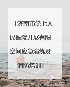 济南市第七人民医院开展有限空间应急演练及消防培训