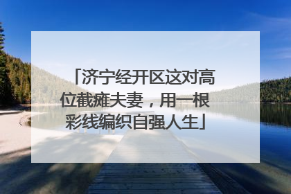 济宁经开区这对高位截瘫夫妻，用一根彩线编织自强人生