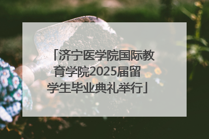 济宁医学院国际教育学院2025届留学生毕业典礼举行
