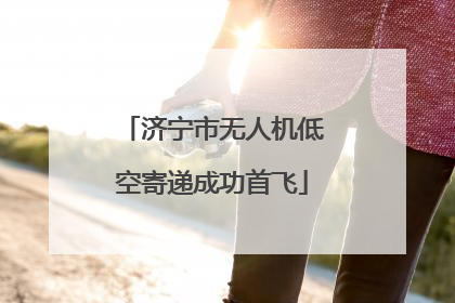 济宁市无人机低空寄递成功首飞