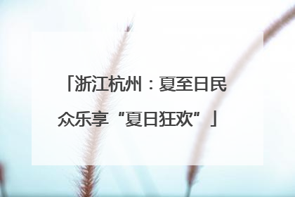 浙江杭州：夏至日民众乐享“夏日狂欢”