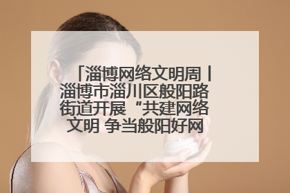 淄博网络文明周丨淄博市淄川区般阳路街道开展“共建网络文明 争当般阳好网民”主题宣讲活动