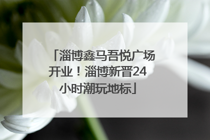 淄博鑫马吾悦广场开业！淄博新晋24小时潮玩地标
