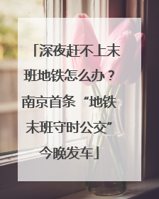 深夜赶不上末班地铁怎么办？南京首条“地铁末班守时公交”今晚发车