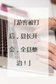游客被打后，县长开会，全县整治！