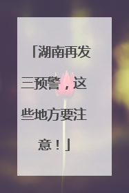 湖南再发三预警，这些地方要注意！