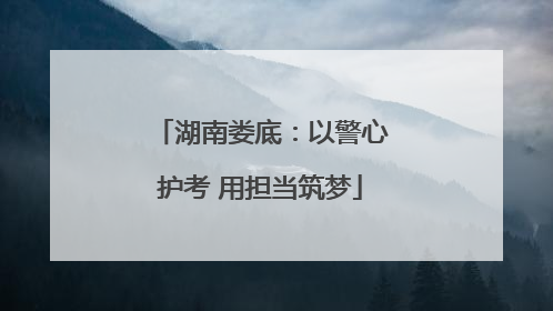 湖南娄底:以警心护考 用担当筑梦