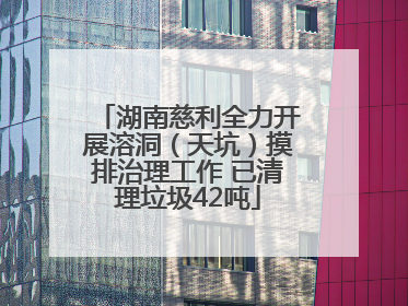 湖南慈利全力开展溶洞（天坑）摸排治理工作 已清理垃圾42吨