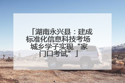 湖南永兴县：建成标准化信息科技考场 城乡学子实现“家门口考试”