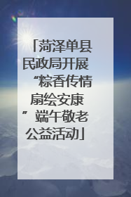 菏泽单县民政局开展“粽香传情 扇绘安康”端午敬老公益活动