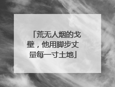 荒无人烟的戈壁，他用脚步丈量每一寸土地