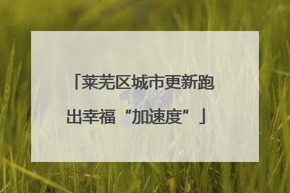 莱芜区城市更新跑出幸福“加速度”