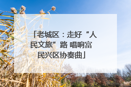 老城区：走好“人民文旅”路 唱响富民兴区协奏曲