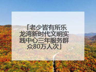 老少皆有所乐 龙湾新时代文明实践中心三年服务群众80万人次