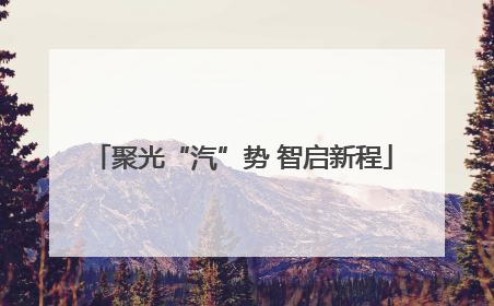 聚光“汽”势 智启新程