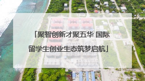 聚智创新才聚五华 国际留学生创业生态筑梦启航
