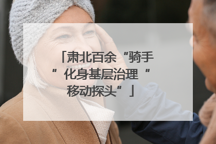 肃北百余“骑手”化身基层治理“移动探头”