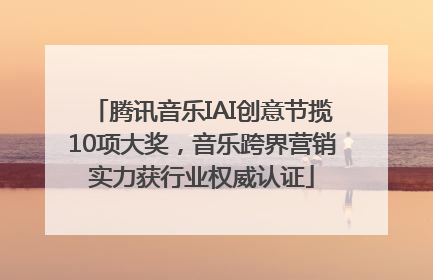腾讯音乐IAI创意节揽10项大奖，音乐跨界营销实力获行业权威认证