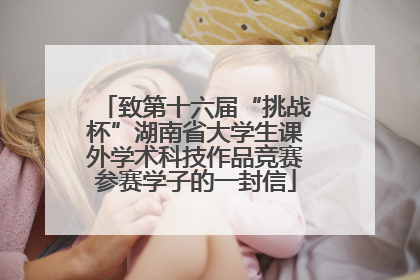 致第十六届“挑战杯”湖南省大学生课外学术科技作品竞赛参赛学子的一封信
