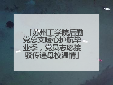 苏州工学院后勤党总支暖心护航毕业季，党员志愿接驳传递母校温情