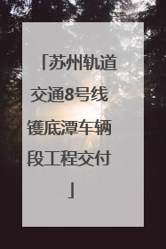 苏州轨道交通8号线镬底潭车辆段工程交付