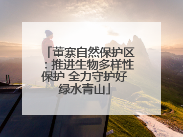 董寨自然保护区：推进生物多样性保护 全力守护好绿水青山