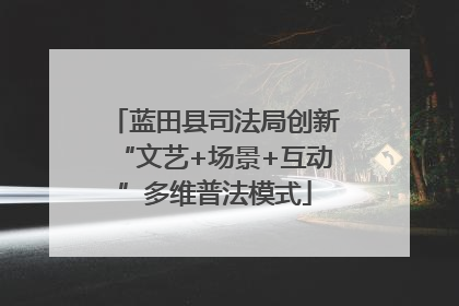 蓝田县司法局创新“文艺+场景+互动”多维普法模式