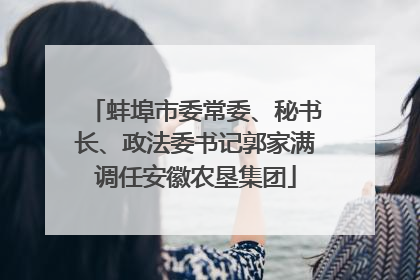 蚌埠市委常委、秘书长、政法委书记郭家满调任安徽农垦集团