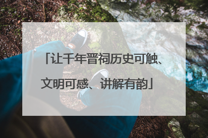 让千年晋祠历史可触、文明可感、讲解有韵