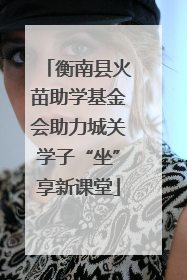 衡南县火苗助学基金会助力城关学子“坐”享新课堂