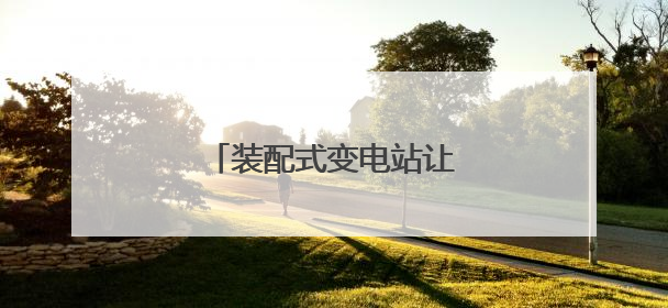 装配式变电站让电动重卡更易充
