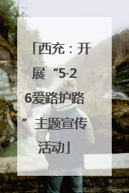 西充：开展“5·26爱路护路”主题宣传活动