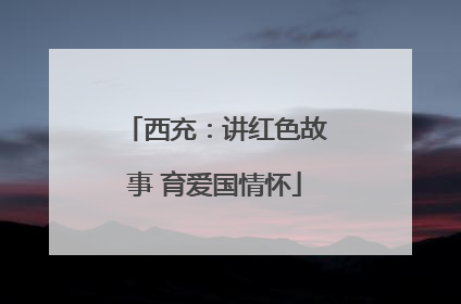 西充：讲红色故事 育爱国情怀