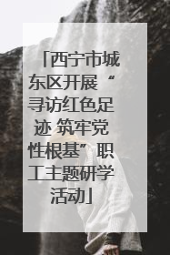 西宁市城东区开展“寻访红色足迹 筑牢党性根基”职工主题研学活动